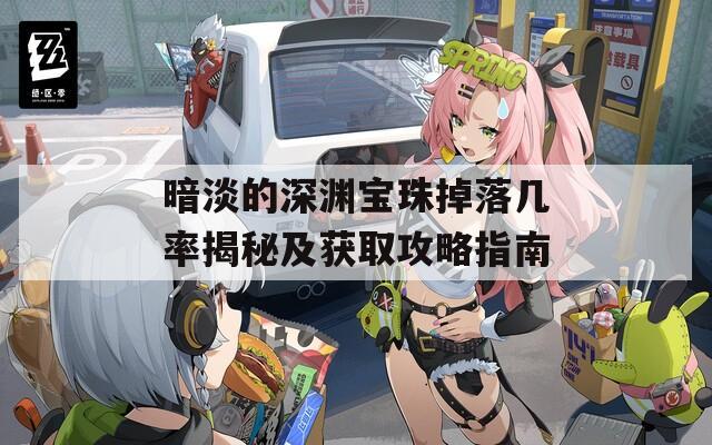 暗淡的深渊宝珠掉落几率揭秘及获取攻略指南