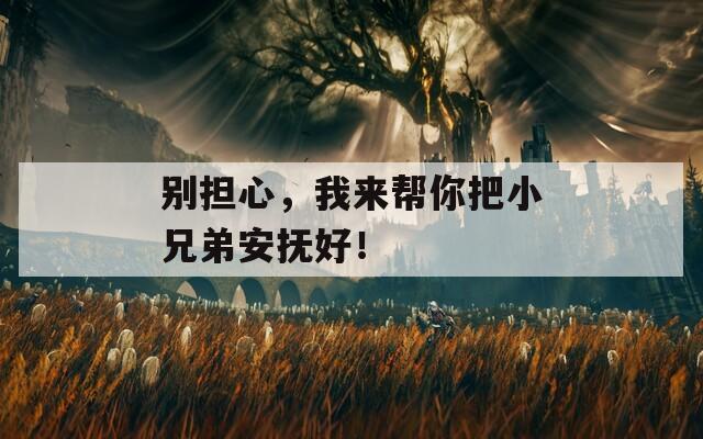 别担心，我来帮你把小兄弟安抚好！