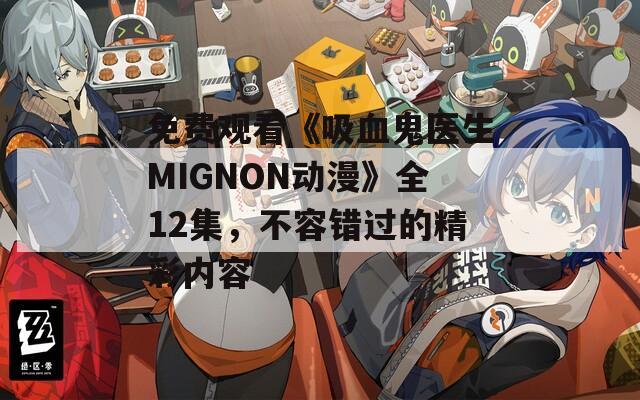 免费观看《吸血鬼医生MIGNON动漫》全12集，不容错过的精彩内容