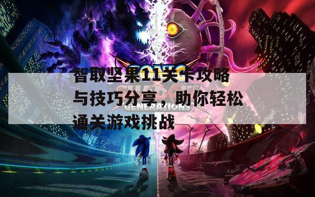 智取坚果11关卡攻略与技巧分享，助你轻松通关游戏挑战