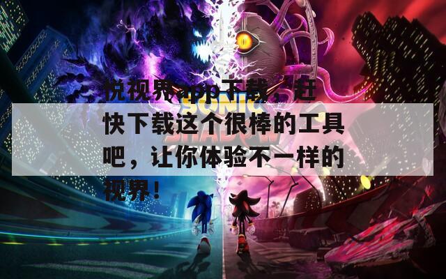 悦视界app下载，赶快下载这个很棒的工具吧，让你体验不一样的视界！