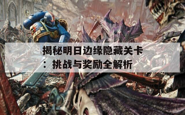 揭秘明日边缘隐藏关卡：挑战与奖励全解析