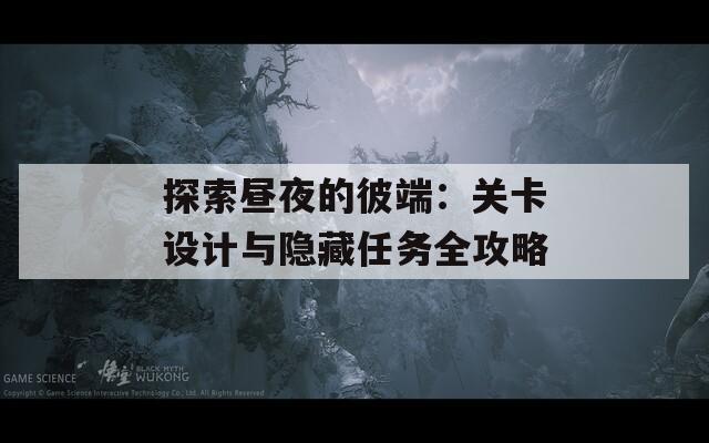 探索昼夜的彼端：关卡设计与隐藏任务全攻略