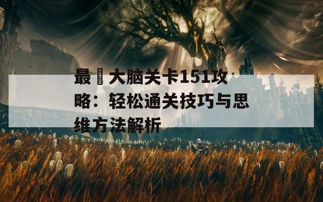 最囧大脑关卡151攻略：轻松通关技巧与思维方法解析