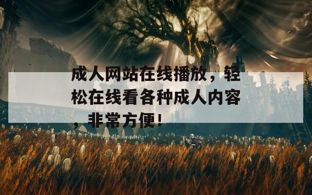 成人网站在线播放，轻松在线看各种成人内容，非常方便！