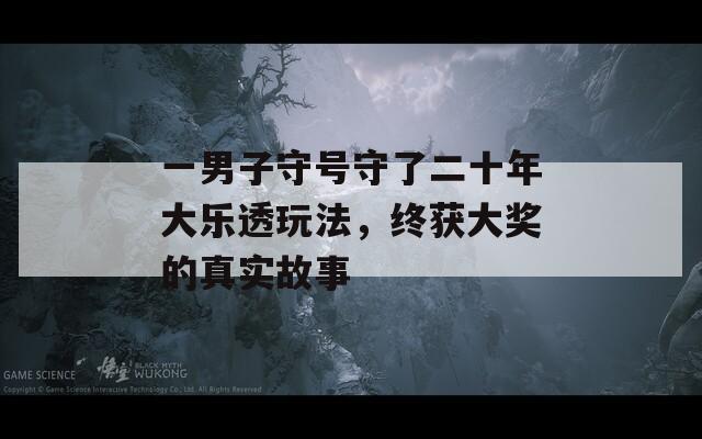 一男子守号守了二十年大乐透玩法，终获大奖的真实故事