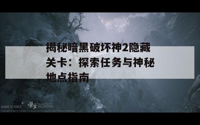 揭秘暗黑破坏神2隐藏关卡：探索任务与神秘地点指南