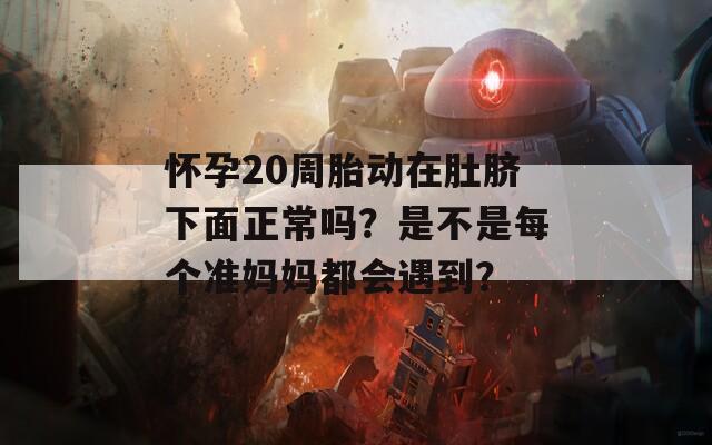 怀孕20周胎动在肚脐下面正常吗？是不是每个准妈妈都会遇到？
