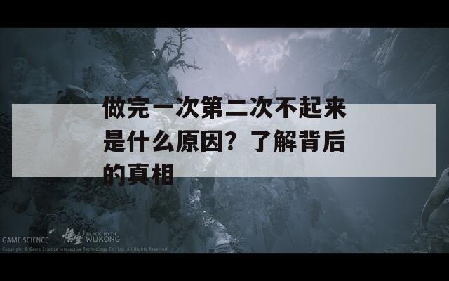 做完一次第二次不起来是什么原因？了解背后的真相