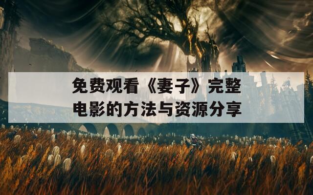 免费观看《妻子》完整电影的方法与资源分享