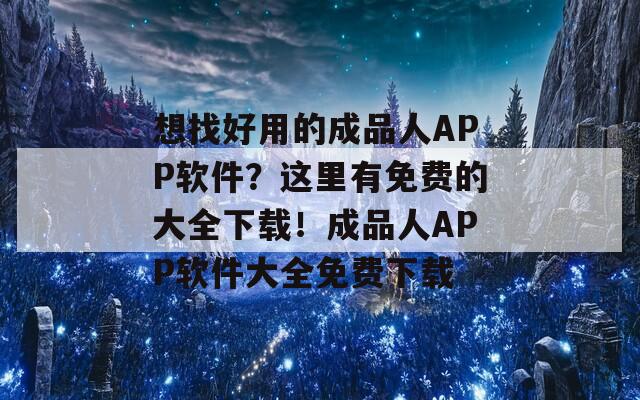 想找好用的成品人APP软件？这里有免费的大全下载！成品人APP软件大全免费下载
