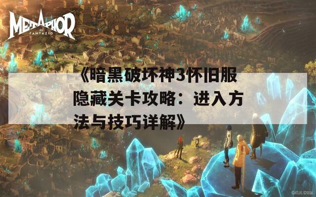 《暗黑破坏神3怀旧服隐藏关卡攻略：进入方法与技巧详解》