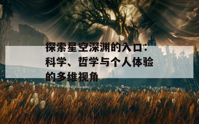 探索星空深渊的入口：科学、哲学与个人体验的多维视角