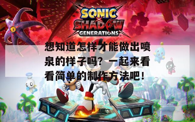 想知道怎样才能做出喷泉的样子吗？一起来看看简单的制作方法吧！
