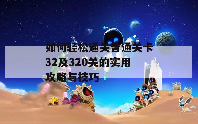 如何轻松通关普通关卡32及320关的实用攻略与技巧