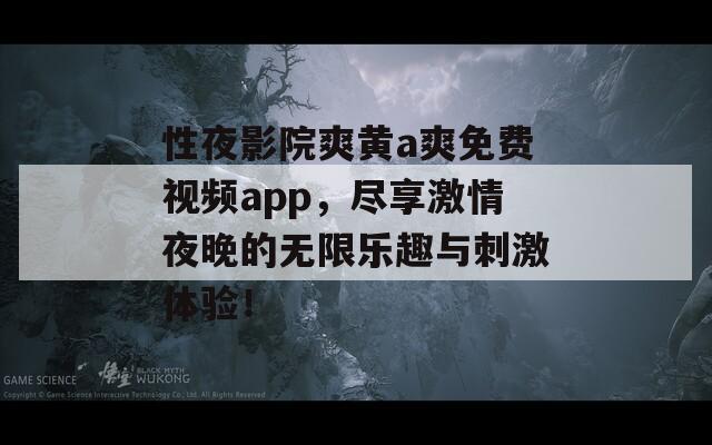 性夜影院爽黄a爽免费视频app，尽享激情夜晚的无限乐趣与刺激体验！