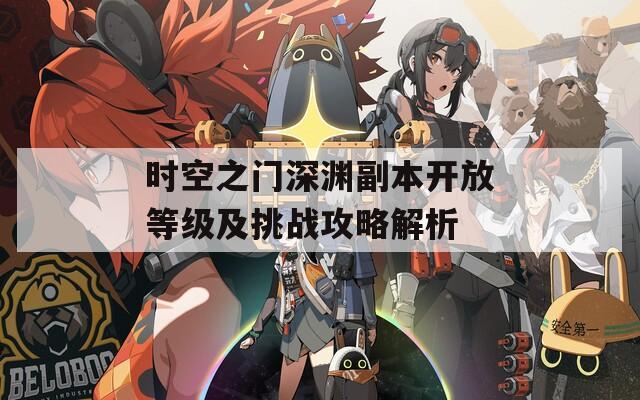时空之门深渊副本开放等级及挑战攻略解析