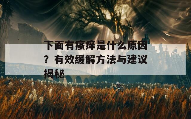 下面有瘙痒是什么原因？有效缓解方法与建议揭秘