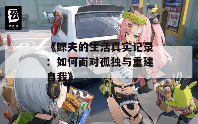 《鳏夫的生活真实记录：如何面对孤独与重建自我》
