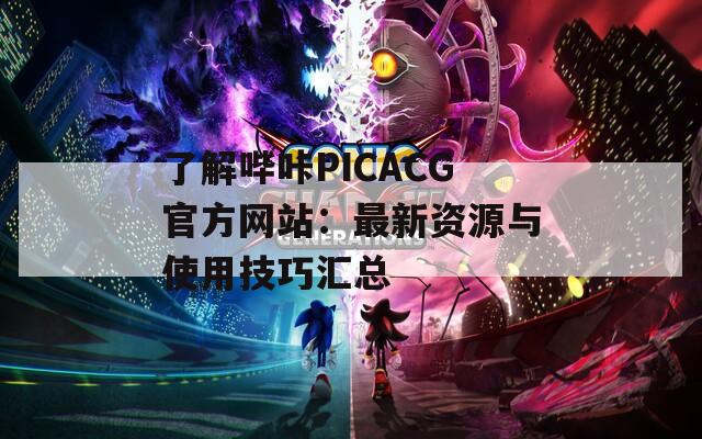 了解哔咔PICACG官方网站：最新资源与使用技巧汇总