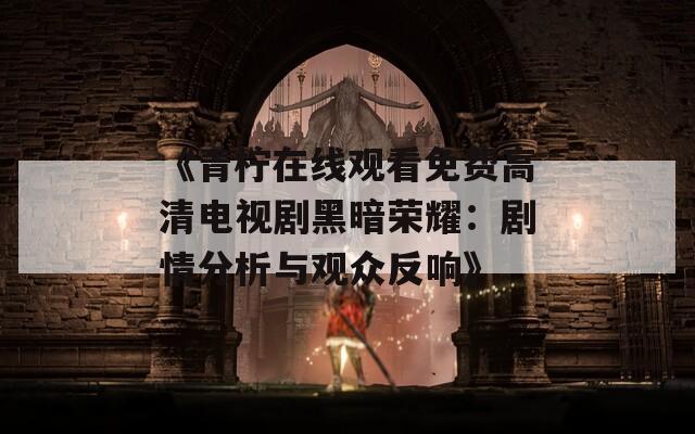 《青柠在线观看免费高清电视剧黑暗荣耀：剧情分析与观众反响》
