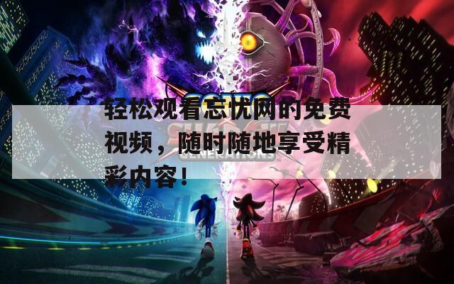轻松观看忘忧网的免费视频，随时随地享受精彩内容！