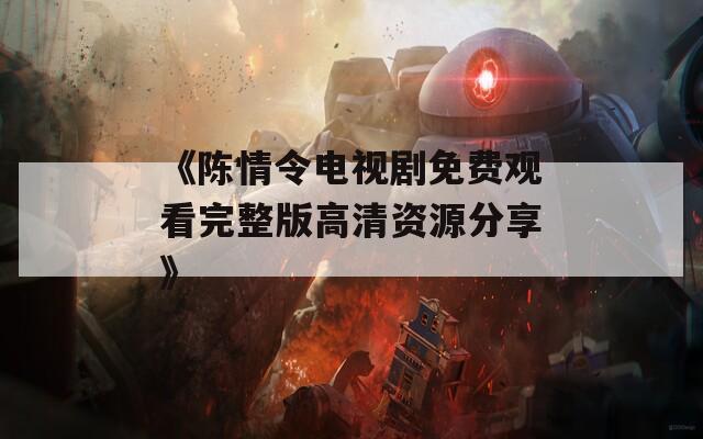 《陈情令电视剧免费观看完整版高清资源分享》