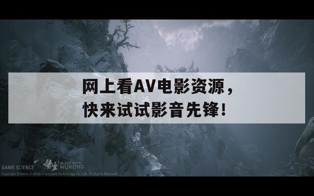 网上看AV电影资源，快来试试影音先锋！