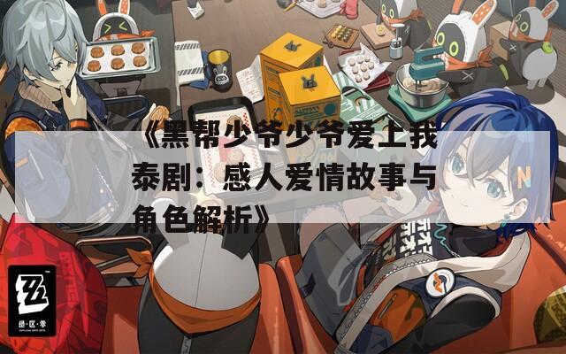 《黑帮少爷少爷爱上我泰剧：感人爱情故事与角色解析》