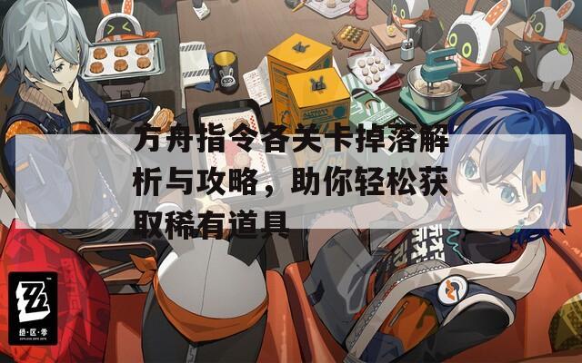 方舟指令各关卡掉落解析与攻略，助你轻松获取稀有道具