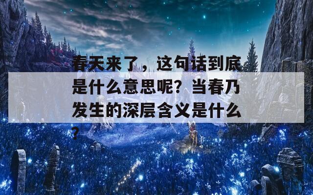 春天来了，这句话到底是什么意思呢？当春乃发生的深层含义是什么？