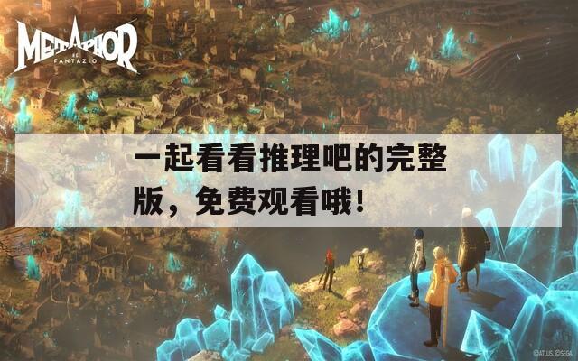一起看看推理吧的完整版，免费观看哦！