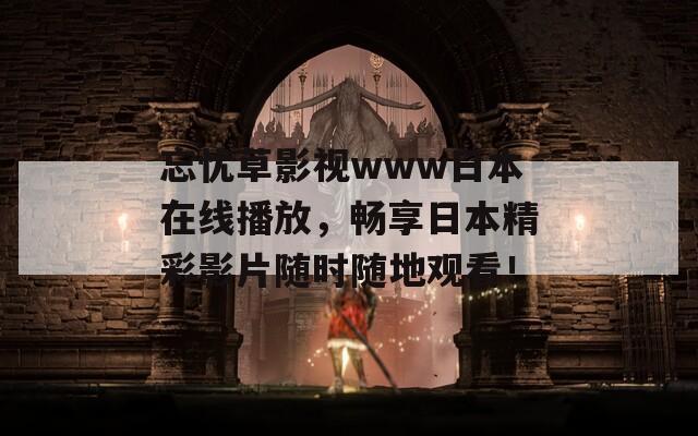 忘忧草影视www日本在线播放，畅享日本精彩影片随时随地观看！