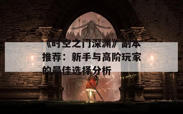 《时空之门深渊》副本推荐：新手与高阶玩家的最佳选择分析