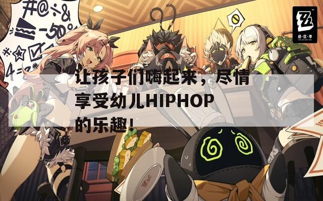 让孩子们嗨起来，尽情享受幼儿HIPHOP的乐趣！
