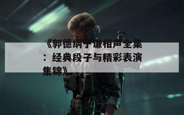 《郭德纲于谦相声全集：经典段子与精彩表演集锦》