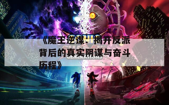 《魔王逆谋：揭开反派背后的真实阴谋与奋斗历程》