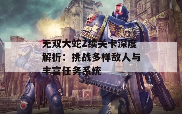 无双大蛇Z续关卡深度解析：挑战多样敌人与丰富任务系统