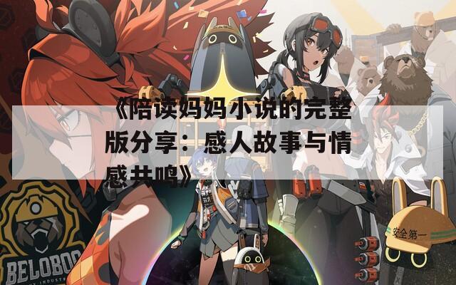 《陪读妈妈小说的完整版分享：感人故事与情感共鸣》