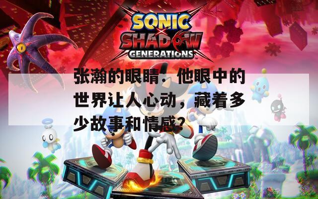 张瀚的眼睛：他眼中的世界让人心动，藏着多少故事和情感？
