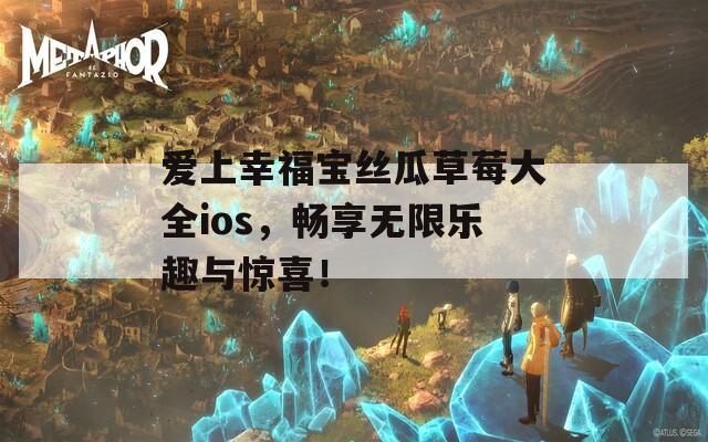爱上幸福宝丝瓜草莓大全ios，畅享无限乐趣与惊喜！