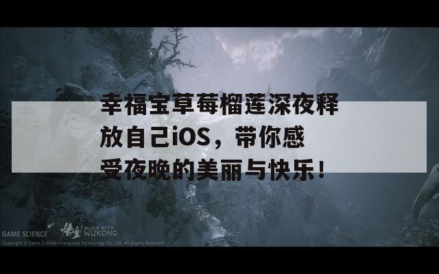 幸福宝草莓榴莲深夜释放自己iOS，带你感受夜晚的美丽与快乐！