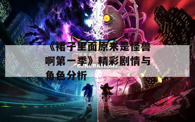 《裙子里面原来是怪兽啊第一季》精彩剧情与角色分析