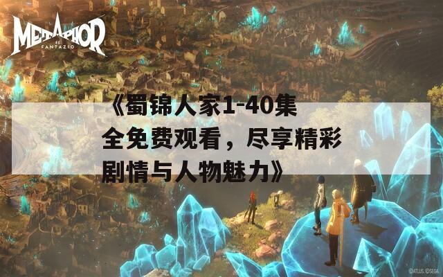 《蜀锦人家1-40集全免费观看，尽享精彩剧情与人物魅力》