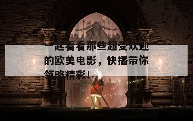一起看看那些超受欢迎的欧美电影，快播带你领略精彩！