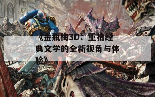 《金瓶梅3D：重拾经典文学的全新视角与体验》