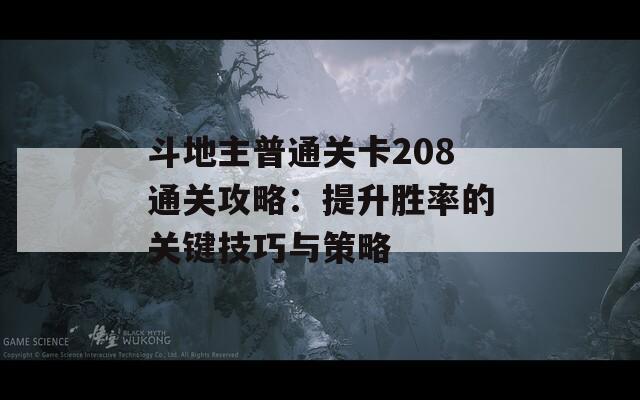 斗地主普通关卡208通关攻略：提升胜率的关键技巧与策略