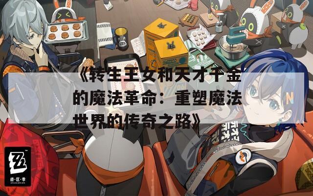 《转生王女和天才千金的魔法革命：重塑魔法世界的传奇之路》