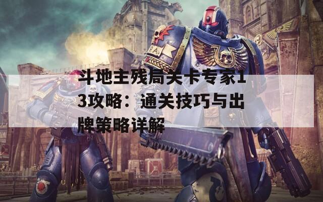 斗地主残局关卡专家13攻略：通关技巧与出牌策略详解