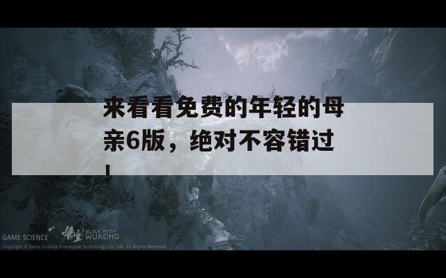 来看看免费的年轻的母亲6版，绝对不容错过！